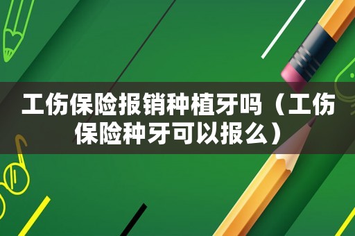 工傷保險(xiǎn)報(bào)銷種植牙嗎（工傷保險(xiǎn)種牙可以報(bào)么）