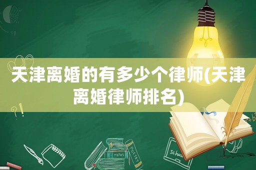 天津離婚的有多少個(gè)律師(天津離婚律師排名)
