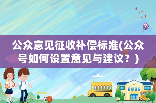 公眾意見征收補償標(biāo)準(zhǔn)(公眾號如何設(shè)置意見與建議？)
