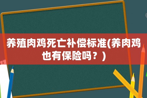 養(yǎng)殖肉雞死亡補償標(biāo)準(zhǔn)(養(yǎng)肉雞也有保險嗎？)