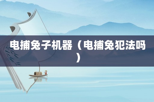 電捕兔子機(jī)器（電捕兔犯法嗎）