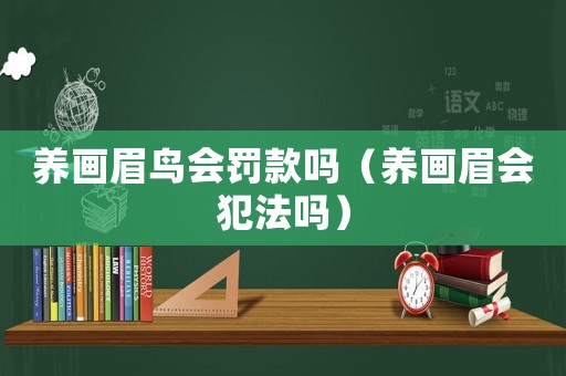 養(yǎng)畫眉鳥會罰款嗎（養(yǎng)畫眉會犯法嗎）