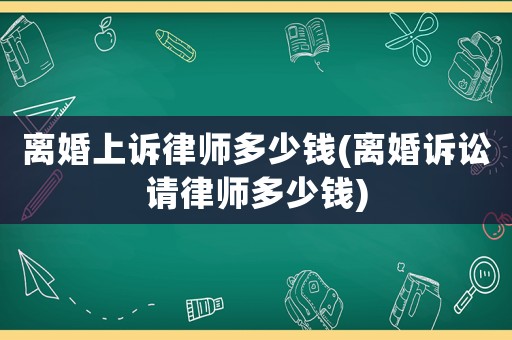 離婚上訴律師多少錢(qián)(離婚訴訟請(qǐng)律師多少錢(qián))