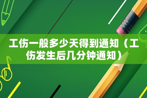 工傷一般多少天得到通知（工傷發(fā)生后幾分鐘通知）