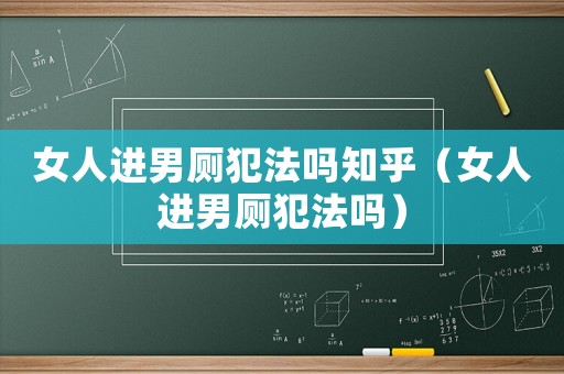女人進男廁犯法嗎知乎（女人進男廁犯法嗎）