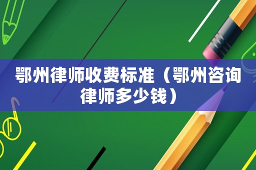 鄂州律師收費(fèi)標(biāo)準(zhǔn)（鄂州咨詢律師多少錢）