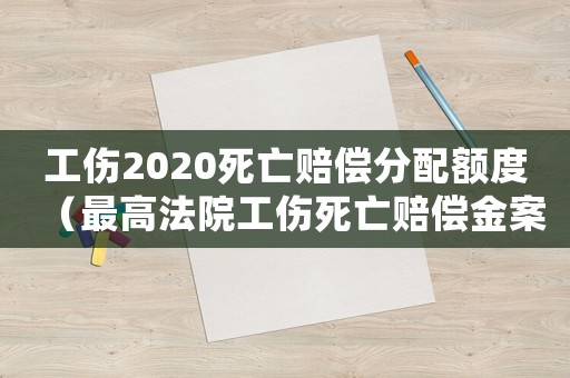 工傷2020死亡賠償分配額度（最高法院工傷死亡賠償金案例）