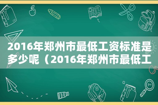 2016年鄭州市最低工資標(biāo)準(zhǔn)是多少呢（2016年鄭州市最低工資標(biāo)準(zhǔn)是多少）
