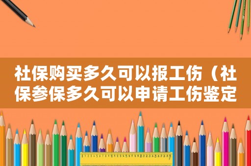 社保購買多久可以報工傷（社保參保多久可以申請工傷鑒定）