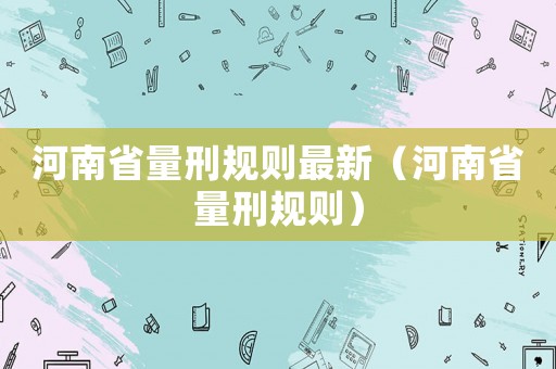 河南省量刑規(guī)則最新（河南省量刑規(guī)則）