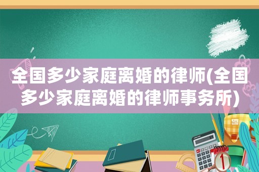 全國多少家庭離婚的律師(全國多少家庭離婚的律師事務(wù)所)