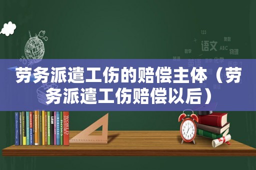勞務(wù)派遣工傷的賠償主體（勞務(wù)派遣工傷賠償以后）