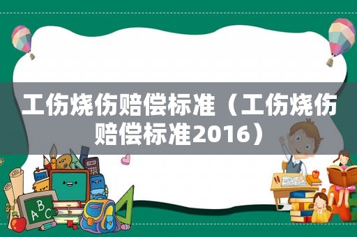 工傷燒傷賠償標(biāo)準(zhǔn)（工傷燒傷賠償標(biāo)準(zhǔn)2016）