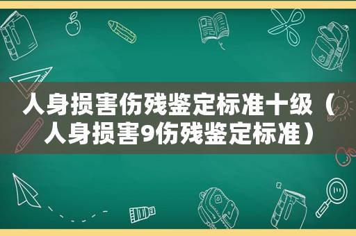 人身?yè)p害傷殘鑒定標(biāo)準(zhǔn)十級(jí)（人身?yè)p害9傷殘鑒定標(biāo)準(zhǔn)）