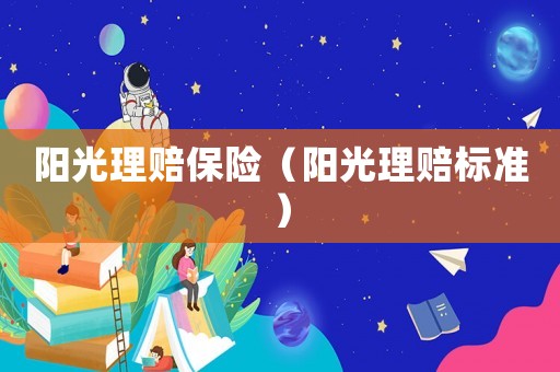 陽(yáng)光理賠保險(xiǎn)（陽(yáng)光理賠標(biāo)準(zhǔn)）