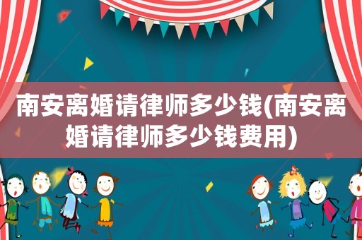 南安離婚請(qǐng)律師多少錢(南安離婚請(qǐng)律師多少錢費(fèi)用)
