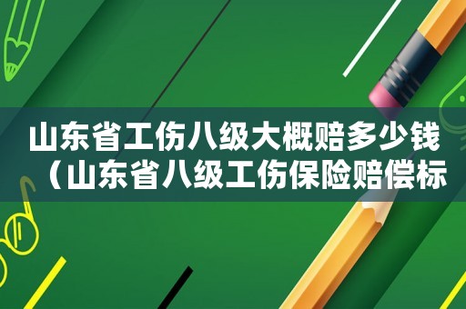 山東省工傷八級大概賠多少錢（山東省八級工傷保險賠償標準）