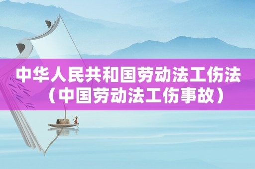 中華人民共和國(guó)勞動(dòng)法工傷法（中國(guó)勞動(dòng)法工傷事故）
