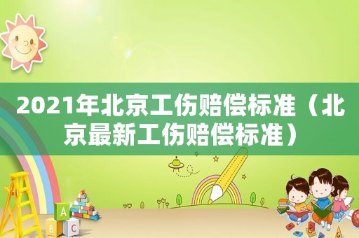 2021年北京工傷賠償標(biāo)準(zhǔn)（北京最新工傷賠償標(biāo)準(zhǔn)）