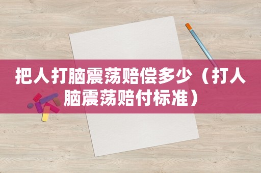 把人打腦震蕩賠償多少（打人腦震蕩賠付標(biāo)準(zhǔn)）