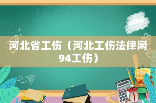 河北省工傷（河北工傷法律網(wǎng)94工傷）