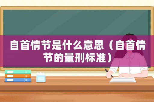 自首情節(jié)是什么意思（自首情節(jié)的量刑標(biāo)準(zhǔn)）