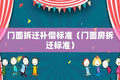 門(mén)面拆遷補(bǔ)償標(biāo)準(zhǔn)（門(mén)面房拆遷標(biāo)準(zhǔn)）