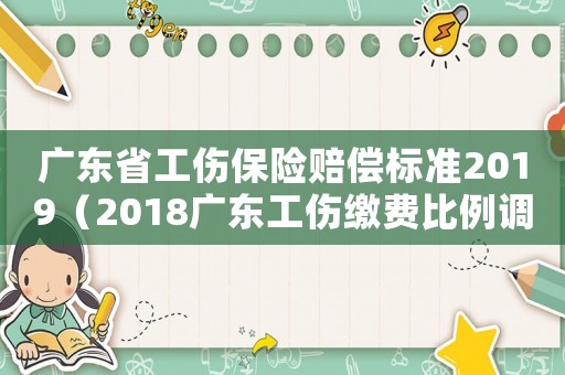 廣東省工傷保險賠償標(biāo)準(zhǔn)2019（2018廣東工傷繳費比例調(diào)整）