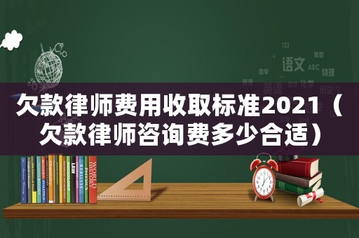 欠款律師費用收取標準2021（欠款律師咨詢費多少合適）