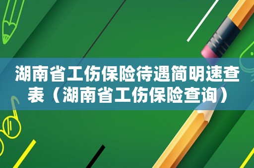 湖南省工傷保險(xiǎn)待遇簡(jiǎn)明速查表（湖南省工傷保險(xiǎn)查詢）