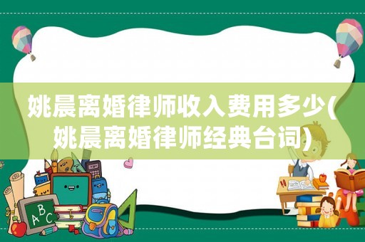 姚晨離婚律師收入費用多少(姚晨離婚律師經(jīng)典臺詞)