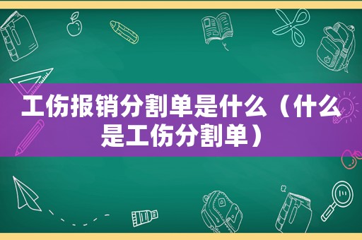 工傷報銷分割單是什么（什么是工傷分割單）