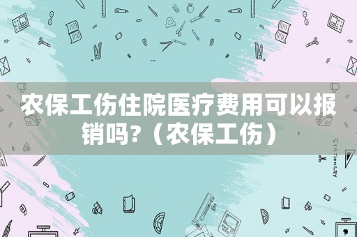 農(nóng)保工傷住院醫(yī)療費(fèi)用可以報銷嗎?（農(nóng)保工傷）