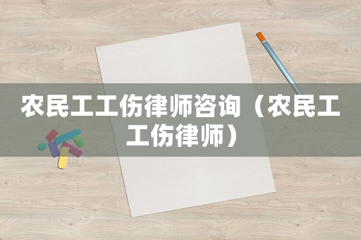 農(nóng)民工工傷律師咨詢（農(nóng)民工工傷律師）