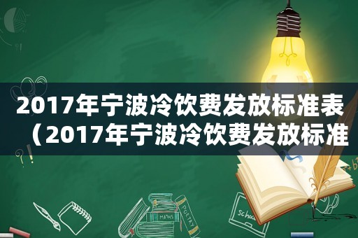 2017年寧波冷飲費(fèi)發(fā)放標(biāo)準(zhǔn)表（2017年寧波冷飲費(fèi)發(fā)放標(biāo)準(zhǔn)）