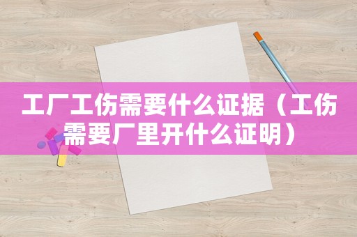 工廠工傷需要什么證據(jù)（工傷需要廠里開什么證明）