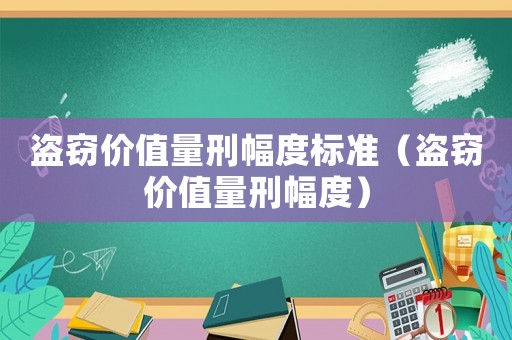 盜竊價(jià)值量刑幅度標(biāo)準(zhǔn)（盜竊價(jià)值量刑幅度）