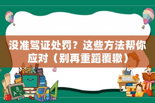 沒準駕證處罰？這些方法幫你應(yīng)對（別再重蹈覆轍）