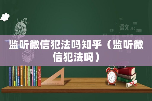 監(jiān)聽微信犯法嗎知乎（監(jiān)聽微信犯法嗎）