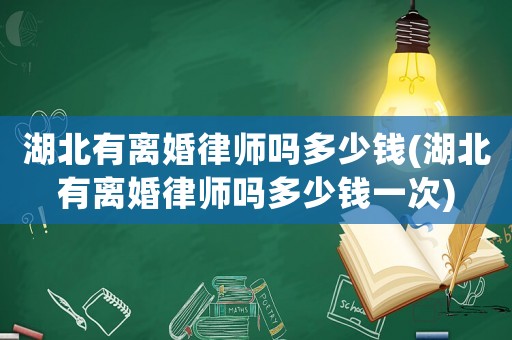 湖北有離婚律師嗎多少錢(湖北有離婚律師嗎多少錢一次)