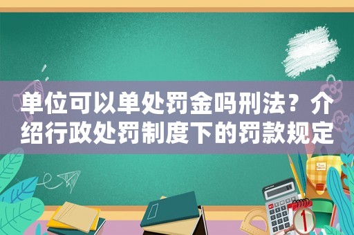 單位可以單處罰金嗎刑法？介紹行政處罰制度下的罰款規(guī)定