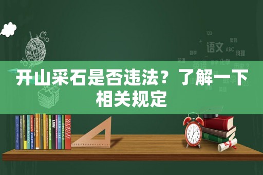 開山采石是否違法？了解一下相關(guān)規(guī)定