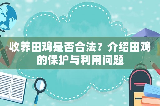 收養(yǎng)田雞是否合法？介紹田雞的保護(hù)與利用問題