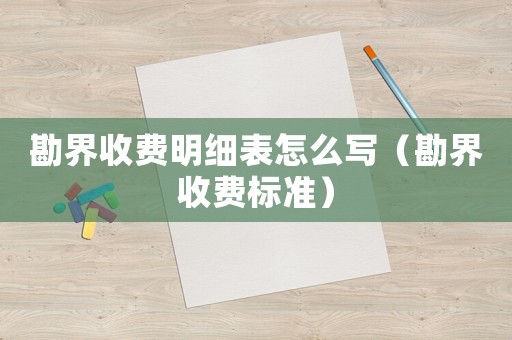 勘界收費(fèi)明細(xì)表怎么寫（勘界收費(fèi)標(biāo)準(zhǔn)）