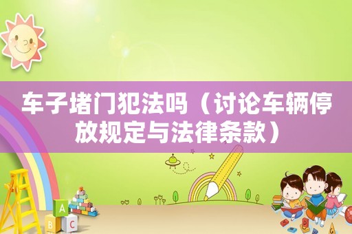 車子堵門犯法嗎（討論車輛停放規(guī)定與法律條款）