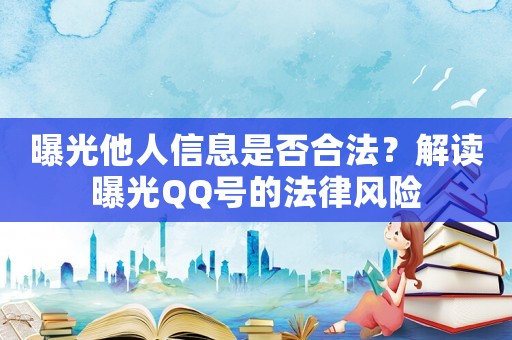 曝光他人信息是否合法？解讀曝光QQ號(hào)的法律風(fēng)險(xiǎn)