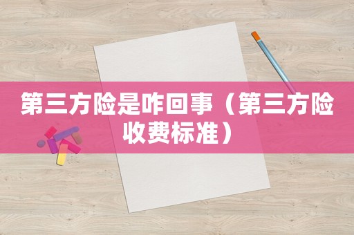 第三方險是咋回事（第三方險收費(fèi)標(biāo)準(zhǔn)）