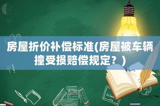 房屋折價(jià)補(bǔ)償標(biāo)準(zhǔn)(房屋被車輛撞受損賠償規(guī)定？)