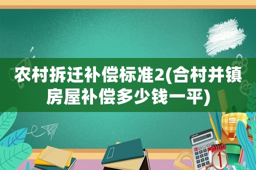 農(nóng)村拆遷補(bǔ)償標(biāo)準(zhǔn)2(合村并鎮(zhèn)房屋補(bǔ)償多少錢(qián)一平)
