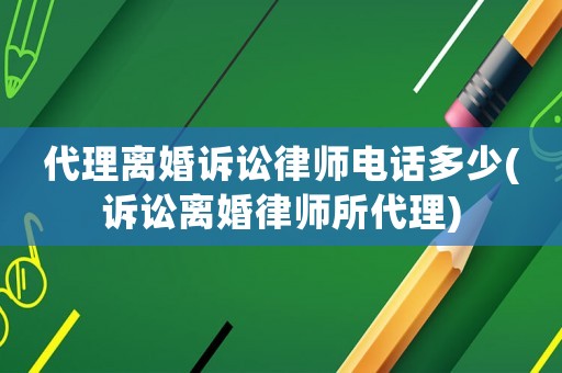 代理離婚訴訟律師電話(huà)多少(訴訟離婚律師所代理)